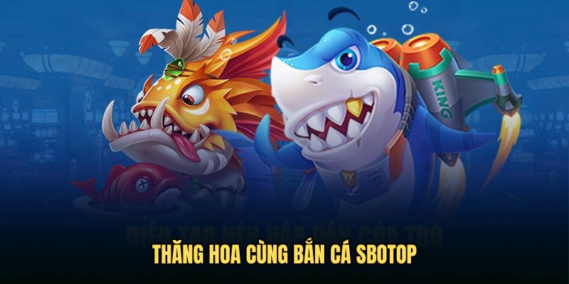 Thăng hoa cùng bắn cá Sbotop online