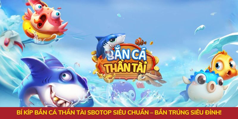 Bí kíp bắn cá thần tài siêu chuẩn - Bắn trúng siêu đỉnh!