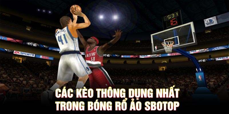 Các kèo thông dụng nhất trong bóng rổ ảo SBOTOP