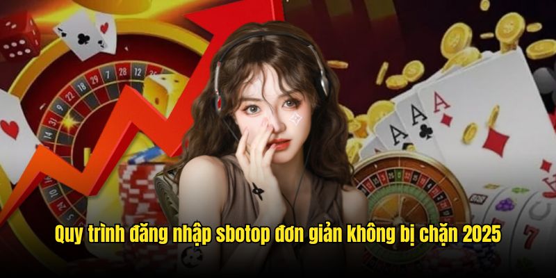 Quy trình đăng nhập sbotop đơn giản không bị chặn 2025