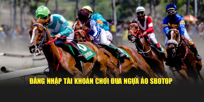 Đăng nhập tài khoản chơi đua ngựa ảo Sbotop