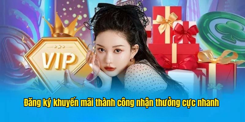 Đăng ký khuyến mãi thành công nhận thưởng cực nhanh