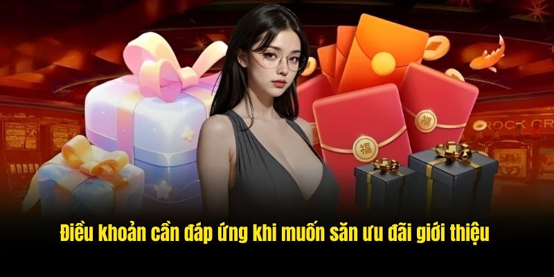Điều khoản cần đáp ứng khi muốn săn ưu đãi giới thiệu