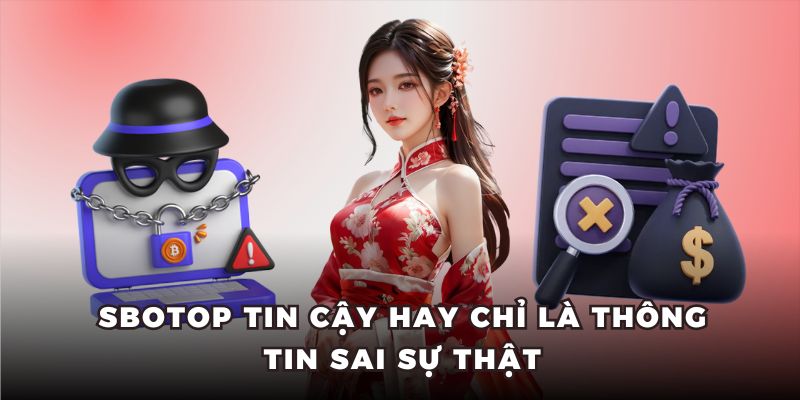 Sbotop tin cậy hay chỉ là thông tin sai sự thật
