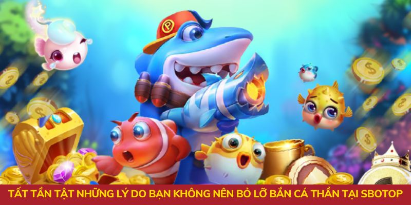 Tất tần tật những lý do bạn không nên bỏ lỡ bắn cá thần tài tại Sbotop