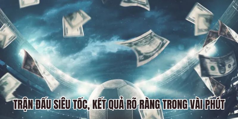 Trận đấu siêu tốc, kết quả rõ ràng trong vài phút