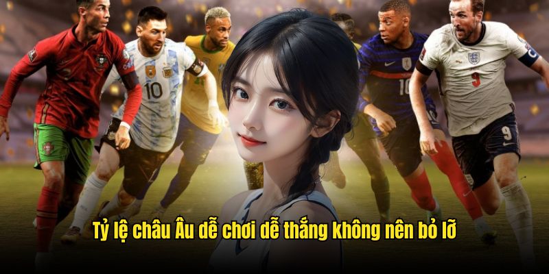 Tỷ lệ châu Âu dễ chơi dễ thắng không nên bỏ lỡ