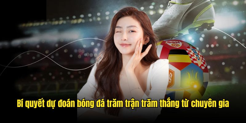 Bí quyết dự đoán bóng đá trăm trận trăm thắng từ chuyên gia
