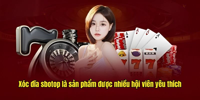 Xóc đĩa sbotop là sản phẩm được nhiều hội viên yêu thích