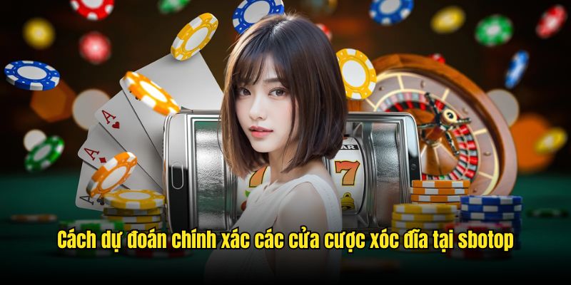 Cách dự đoán chính xác các cửa cược xóc đĩa tại sbotop